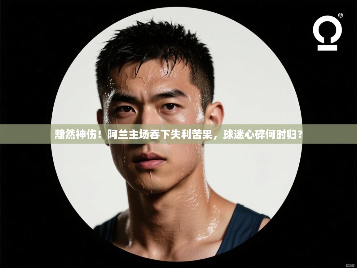 黯然神伤!阿兰主场吞下失利苦果,球迷心碎何时归? 第2张