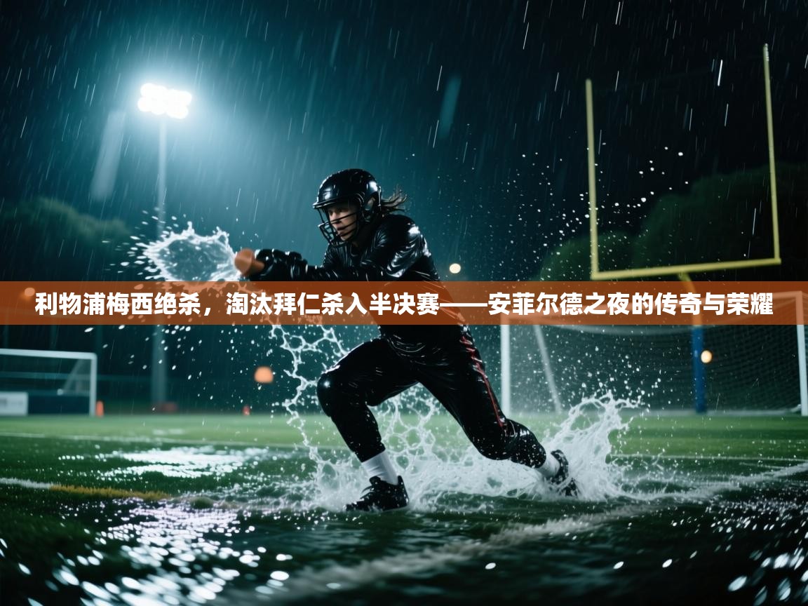 利物浦梅西绝杀，淘汰拜仁杀入半决赛——安菲尔德之夜的传奇与荣耀