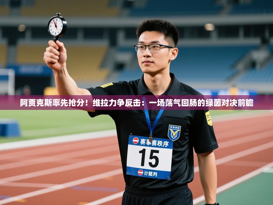 阿贾克斯率先抢分！维拉力争反击：一场荡气回肠的绿茵对决前瞻