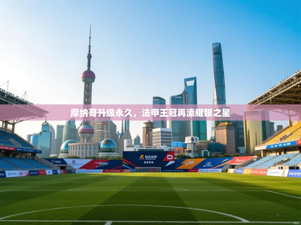 摩纳哥升级永久，法甲王冠再添耀眼之星  第1张